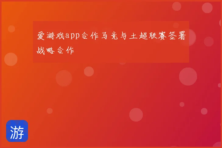 爱游戏app合作马竞与土超联赛签署战略合作